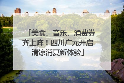 美食、音乐、消费券齐上阵！四川广元开启清凉消夏新体验