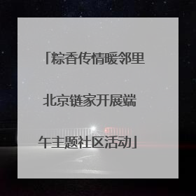 粽香传情暖邻里 北京链家开展端午主题社区活动