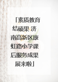 素质教育结硕果 济南高新区康虹路小学课后服务成果展来啦