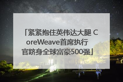紧紧抱住英伟达大腿 CoreWeave首席执行官跻身全球富豪500强