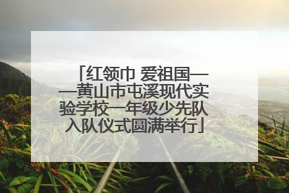 红领巾 爱祖国——黄山市屯溪现代实验学校一年级少先队入队仪式圆满举行