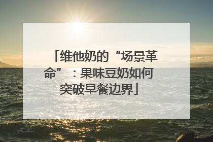 维他奶的“场景革命”：果味豆奶如何突破早餐边界