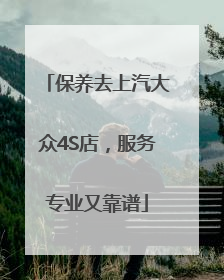 保养去上汽大众4S店，服务专业又靠谱
