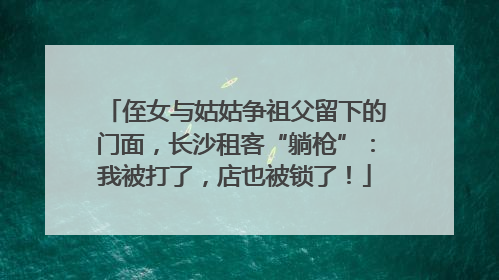 侄女与姑姑争祖父留下的门面，长沙租客“躺枪”：我被打了，店也被锁了！