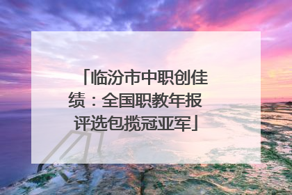 临汾市中职创佳绩：全国职教年报评选包揽冠亚军