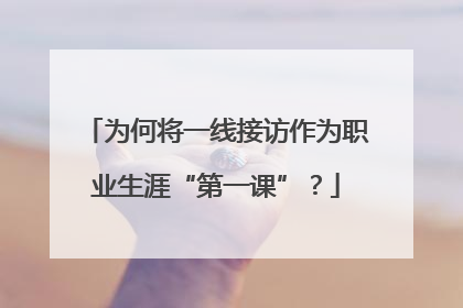 为何将一线接访作为职业生涯“第一课”？