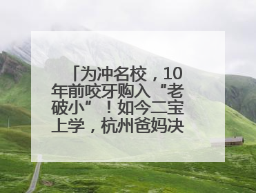 为冲名校，10年前咬牙购入“老破小”！如今二宝上学，杭州爸妈决定卖房……