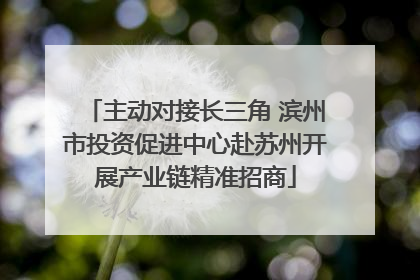 主动对接长三角 滨州市投资促进中心赴苏州开展产业链精准招商