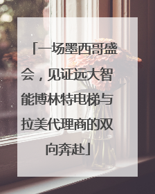 一场墨西哥盛会，见证远大智能博林特电梯与拉美代理商的双向奔赴