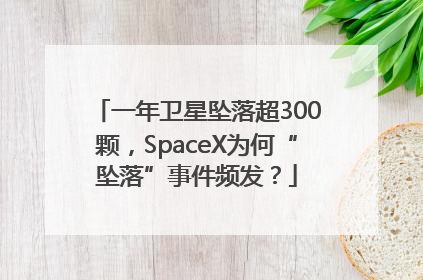一年卫星坠落超300颗，SpaceX为何“坠落”事件频发？