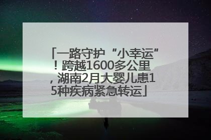 一路守护“小幸运”！跨越1600多公里，湖南2月大婴儿患15种疾病紧急转运