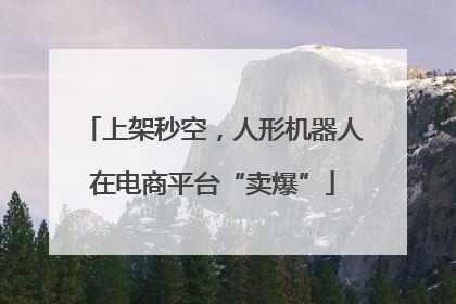 上架秒空，人形机器人在电商平台“卖爆”