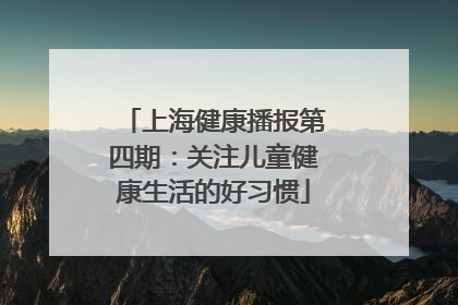 上海健康播报第四期：关注儿童健康生活的好习惯
