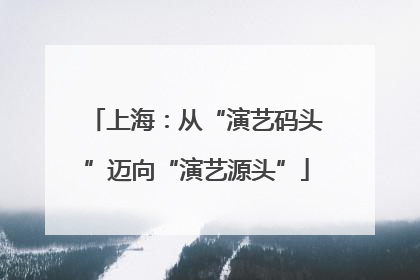 上海：从“演艺码头”迈向“演艺源头”