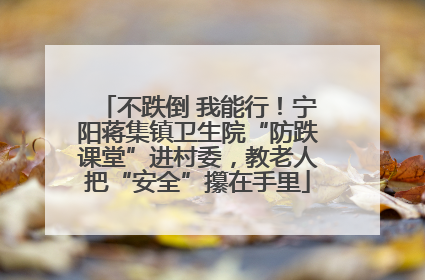 不跌倒 我能行！宁阳蒋集镇卫生院“防跌课堂”进村委，教老人把“安全”攥在手里