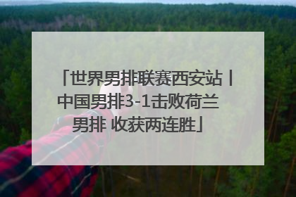 世界男排联赛西安站丨中国男排3-1击败荷兰男排 收获两连胜