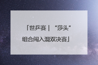 世乒赛｜“莎头”组合闯入混双决赛