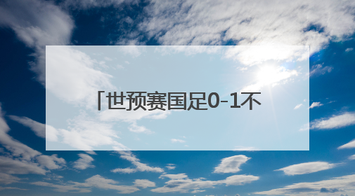 世预赛国足0-1不敌印尼队 无缘2026美加墨世界杯