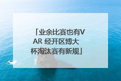 业余比赛也有VAR 经开区博大杯淘汰赛有新规