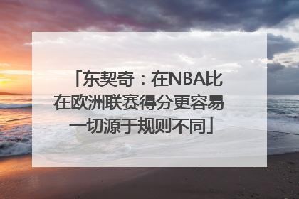 东契奇：在NBA比在欧洲联赛得分更容易 一切源于规则不同