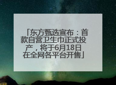 东方甄选宣布：首款自营卫生巾正式投产，将于6月18日在全网各平台开售