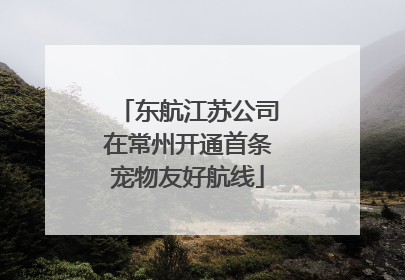 东航江苏公司在常州开通首条宠物友好航线
