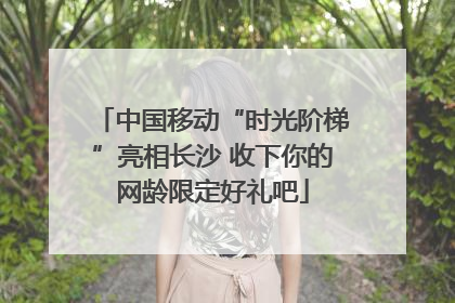 中国移动“时光阶梯”亮相长沙 收下你的网龄限定好礼吧