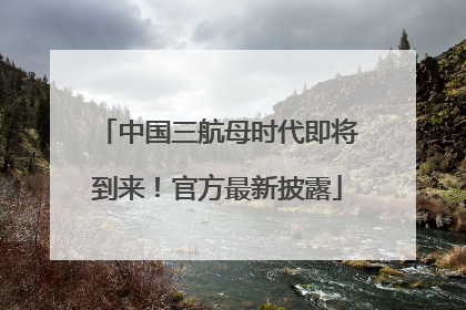 中国三航母时代即将到来！官方最新披露
