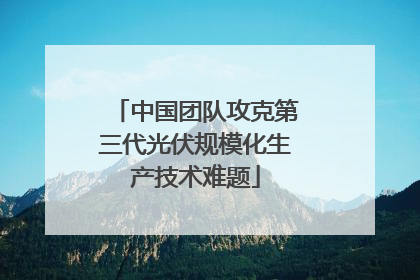 中国团队攻克第三代光伏规模化生产技术难题