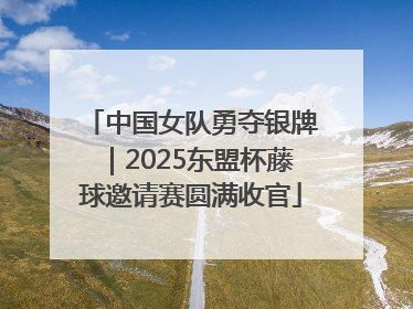 中国女队勇夺银牌｜2025东盟杯藤球邀请赛圆满收官