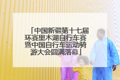 中国新疆第十七届环赛里木湖自行车赛暨中国自行车运动骑游大会圆满落幕