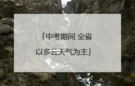 中考期间 全省以多云天气为主