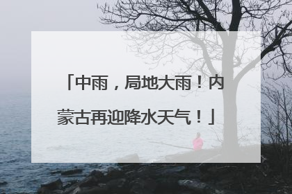 中雨，局地大雨！内蒙古再迎降水天气！