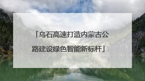 乌石高速打造内蒙古公路建设绿色智能新标杆