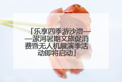 乐享四季游沙澧——漯河暑期文旅促消费暨无人机展演季活动即将启动
