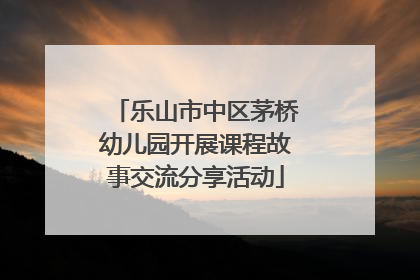 乐山市中区茅桥幼儿园开展课程故事交流分享活动