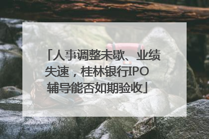 人事调整未歇、业绩失速，桂林银行IPO辅导能否如期验收