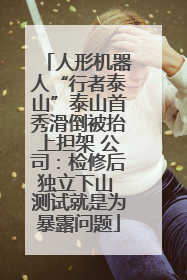 人形机器人“行者泰山”泰山首秀滑倒被抬上担架 公司：检修后独立下山 测试就是为暴露问题