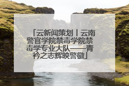 云新闻策划丨云南警官学院禁毒学院禁毒学专业大队——青衿之志辉映警徽