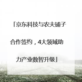 京东科技与农夫铺子合作签约，4大领域助力产业数智升级