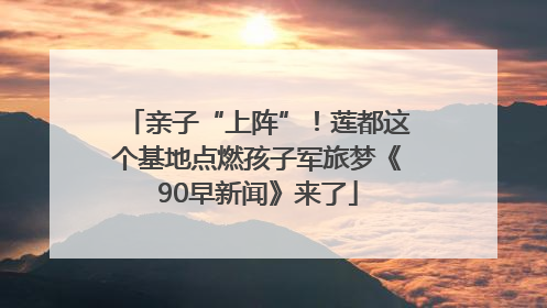 亲子“上阵”！莲都这个基地点燃孩子军旅梦《90早新闻》来了