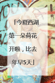 今夏西湖第一朵荷花开啦，比去年早5天