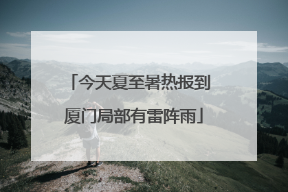 今天夏至暑热报到 厦门局部有雷阵雨