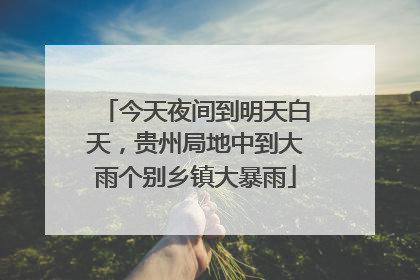 今天夜间到明天白天，贵州局地中到大雨个别乡镇大暴雨