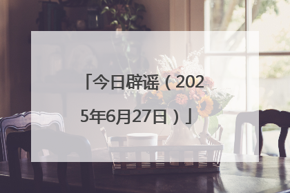 今日辟谣（2025年6月27日）