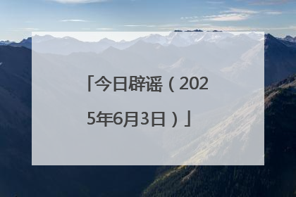 今日辟谣（2025年6月3日）