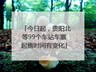 今日起，贵阳北等99个车站车票起售时间有变化