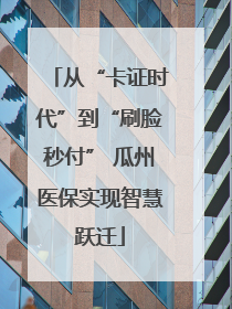 从“卡证时代”到“刷脸秒付” 瓜州医保实现智慧跃迁