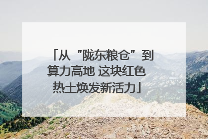 从“陇东粮仓”到算力高地 这块红色热土焕发新活力