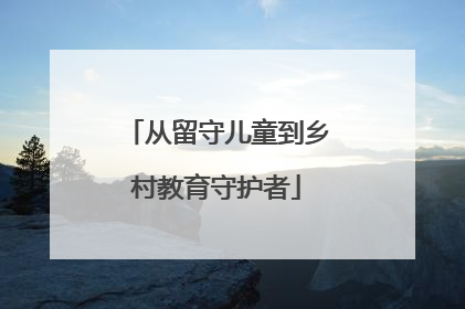 从留守儿童到乡村教育守护者